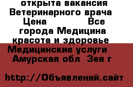  открыта вакансия Ветеринарного врача › Цена ­ 42 000 - Все города Медицина, красота и здоровье » Медицинские услуги   . Амурская обл.,Зея г.